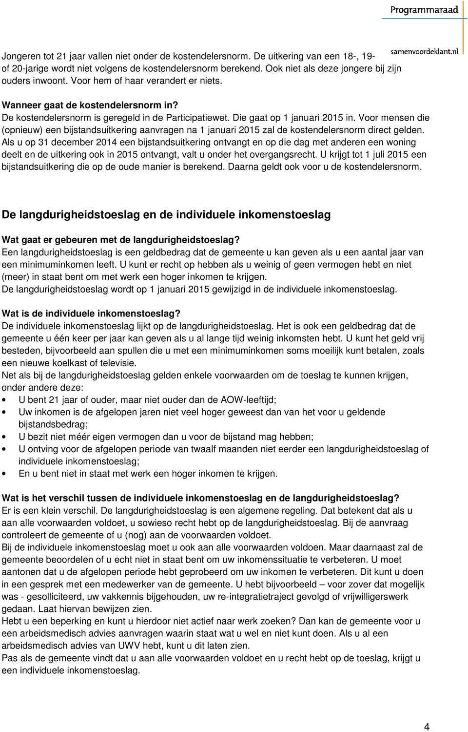 Die gaat op 1 januari 2015 in. Voor mensen die (opnieuw) een bijstandsuitkering aanvragen na 1 januari 2015 zal de kostendelersnorm direct gelden.