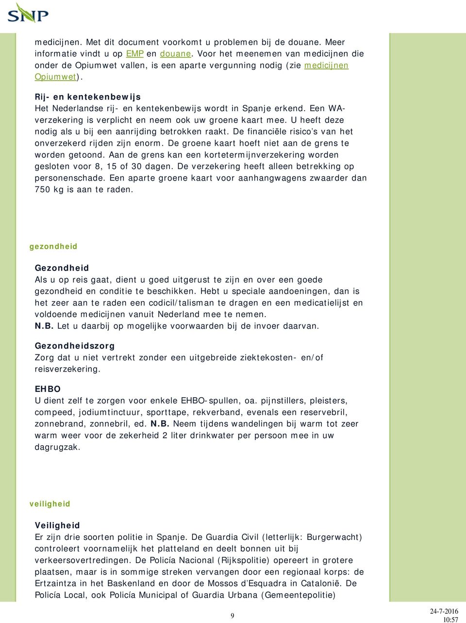 Rij- en kentekenbewijs Het Nederlandse rij- en kentekenbewijs wordt in Spanje erkend. Een WAverzekering is verplicht en neem ook uw groene kaart mee.