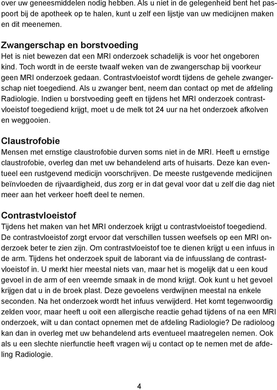 Toch wordt in de eerste twaalf weken van de zwangerschap bij voorkeur geen MRI onderzoek gedaan. Contrastvloeistof wordt tijdens de gehele zwangerschap niet toegediend.