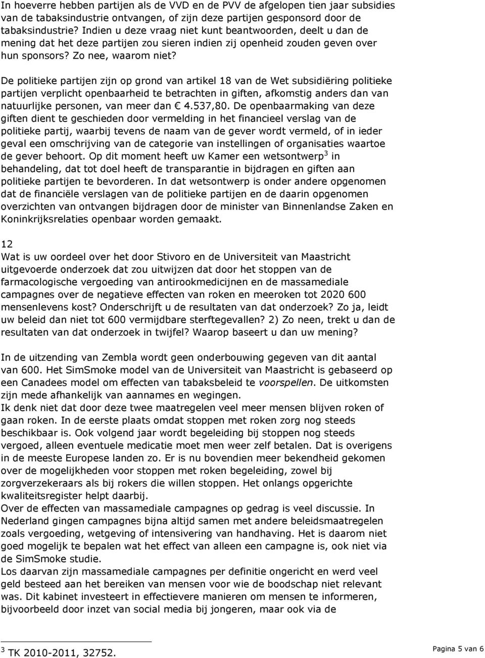 De politieke partijen zijn op grond van artikel 18 van de Wet subsidiëring politieke partijen verplicht openbaarheid te betrachten in giften, afkomstig anders dan van natuurlijke personen, van meer