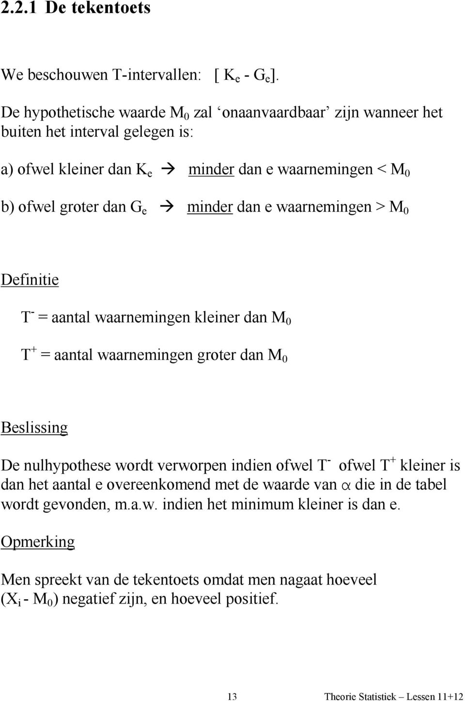 G e minder dan e waarnemingen > M 0 Definitie T - = aantal waarnemingen kleiner dan M 0 T + = aantal waarnemingen groter dan M 0 Beslissing De nulhypothese wordt verworpen