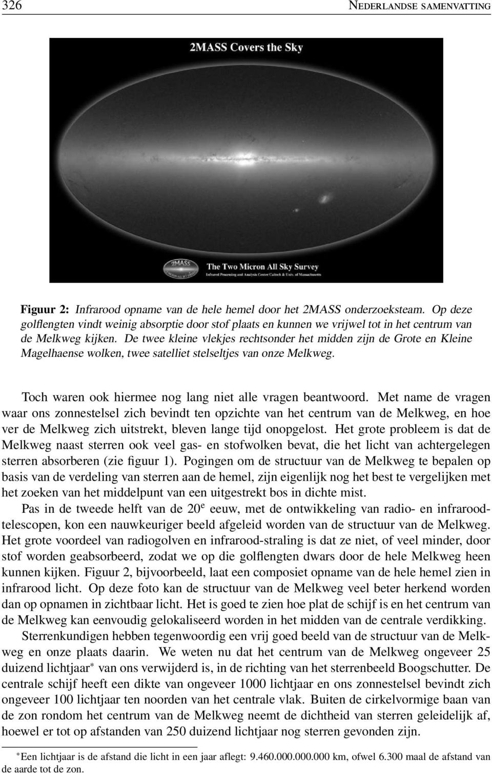 De twee kleine vlekjes rechtsonder het midden zijn de Grote en Kleine Magelhaense wolken, twee satelliet stelseltjes van onze Melkweg. Toch waren ook hiermee nog lang niet alle vragen beantwoord.