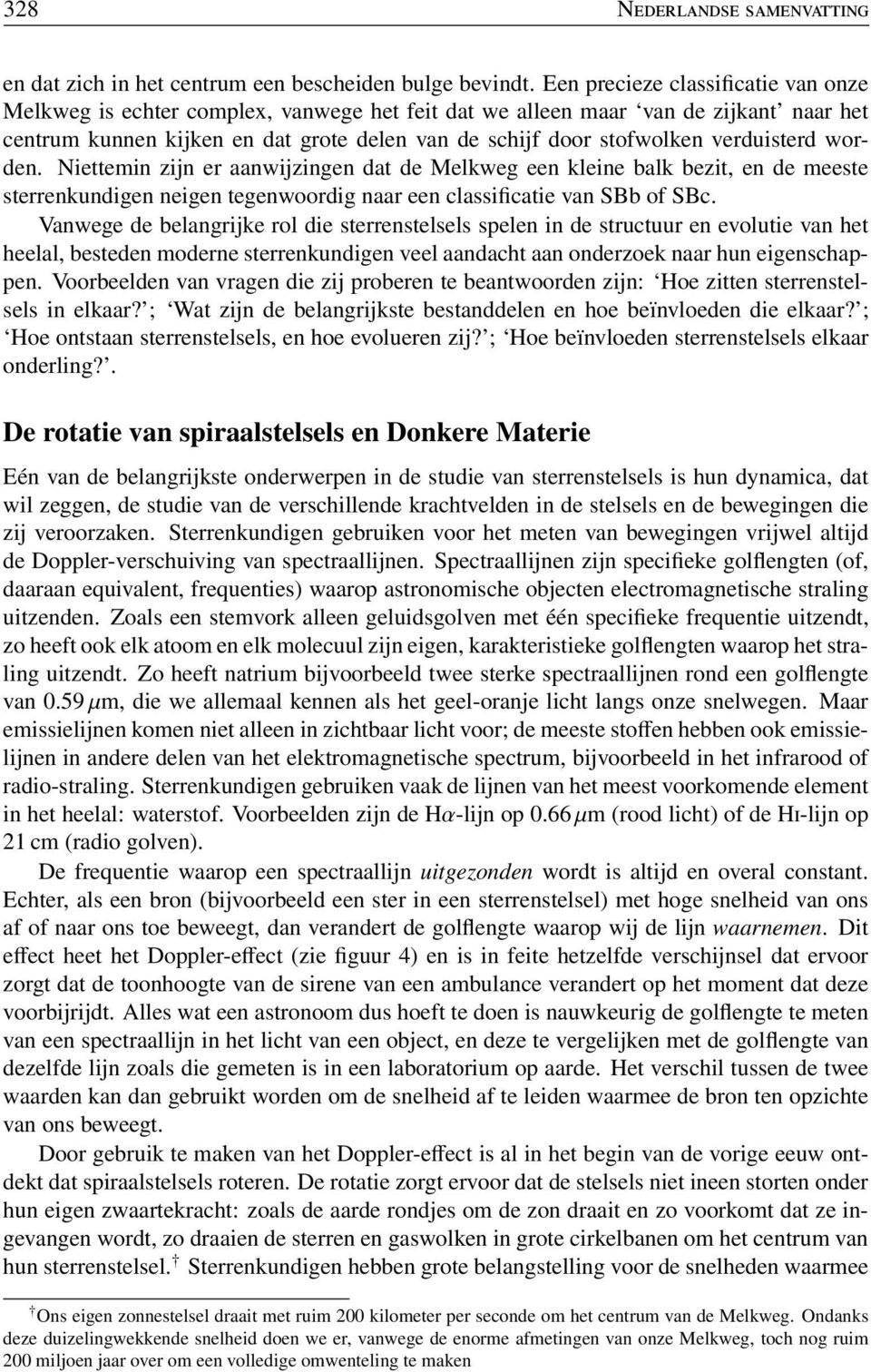 verduisterd worden. Niettemin zijn er aanwijzingen dat de Melkweg een kleine balk bezit, en de meeste sterrenkundigen neigen tegenwoordig naar een classificatie van SBb of SBc.