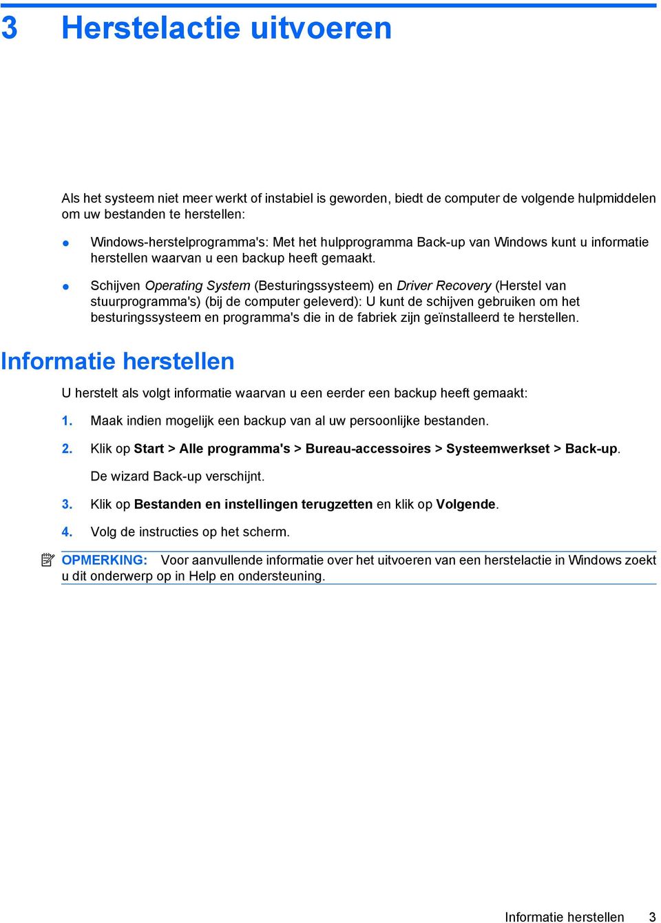 Schijven Operating System (Besturingssysteem) en Driver Recovery (Herstel van stuurprogramma's) (bij de computer geleverd): U kunt de schijven gebruiken om het besturingssysteem en programma's die in