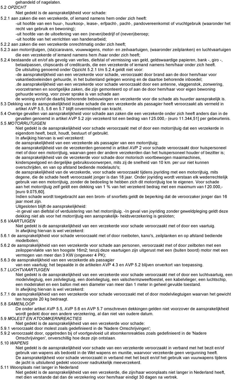 1 aan zaken die een verzekerde, of iemand namens hem onder zich heeft: -uit hoofde van een huur-, huurkoop-, lease-, erfpacht-, pacht-, pandovereenkomst of vruchtgebruik (waaronder het recht van