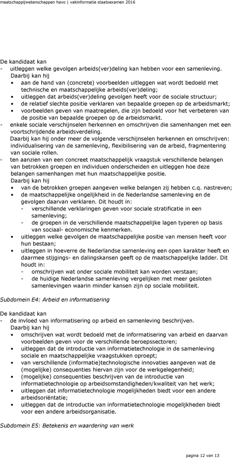 relatief slechte positie verklaren van bepaalde groepen op de arbeidsmarkt; voorbeelden geven van maatregelen, die zijn bedoeld voor het verbeteren van de positie van bepaalde groepen op de