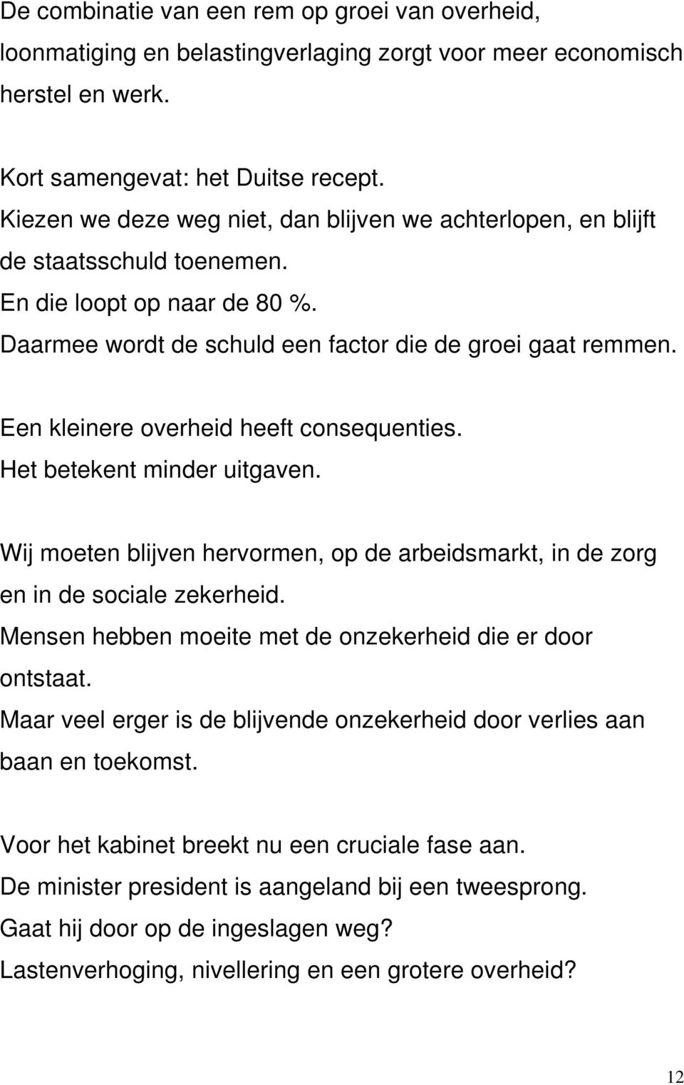 Een kleinere overheid heeft consequenties. Het betekent minder uitgaven. Wij moeten blijven hervormen, op de arbeidsmarkt, in de zorg en in de sociale zekerheid.