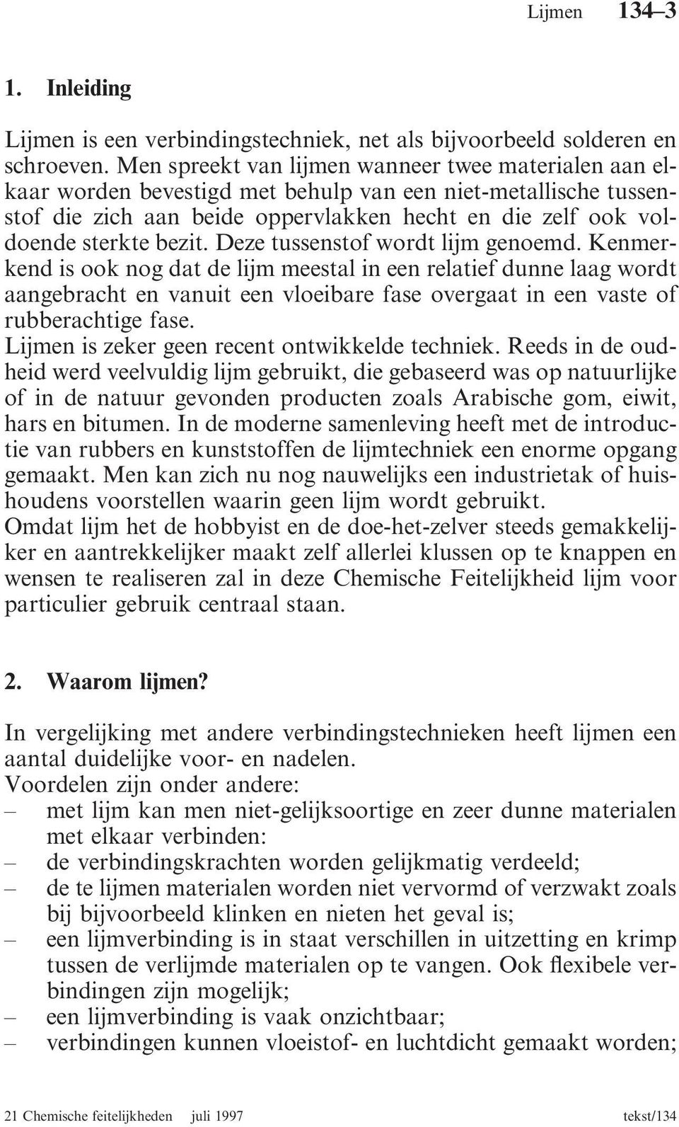 Deze tussenstof wordt lijm genoemd. Kenmerkend is ook nog dat de lijm meestal in een relatief dunne laag wordt aangebracht en vanuit een vloeibare fase overgaat in een vaste of rubberachtige fase.