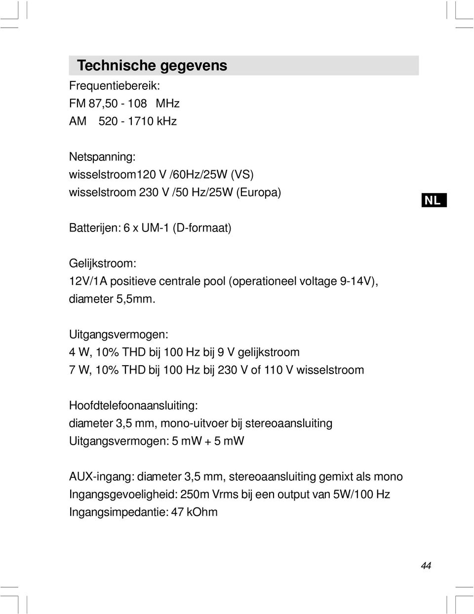 Uitgangsvermogen: 4 W, 10% THD bij 100 Hz bij 9 V gelijkstroom 7 W, 10% THD bij 100 Hz bij 230 V of 110 V wisselstroom Hoofdtelefoonaansluiting: diameter 3,5 mm,