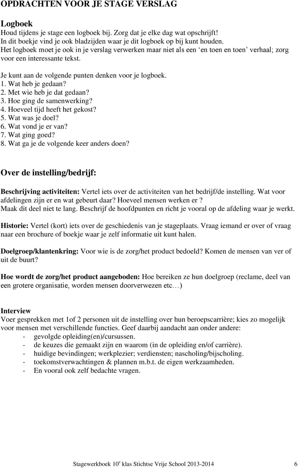 Wat heb je gedaan? 2. Met wie heb je dat gedaan? 3. Hoe ging de samenwerking? 4. Hoeveel tijd heeft het gekost? 5. Wat was je doel? 6. Wat vond je er van? 7. Wat ging goed? 8.