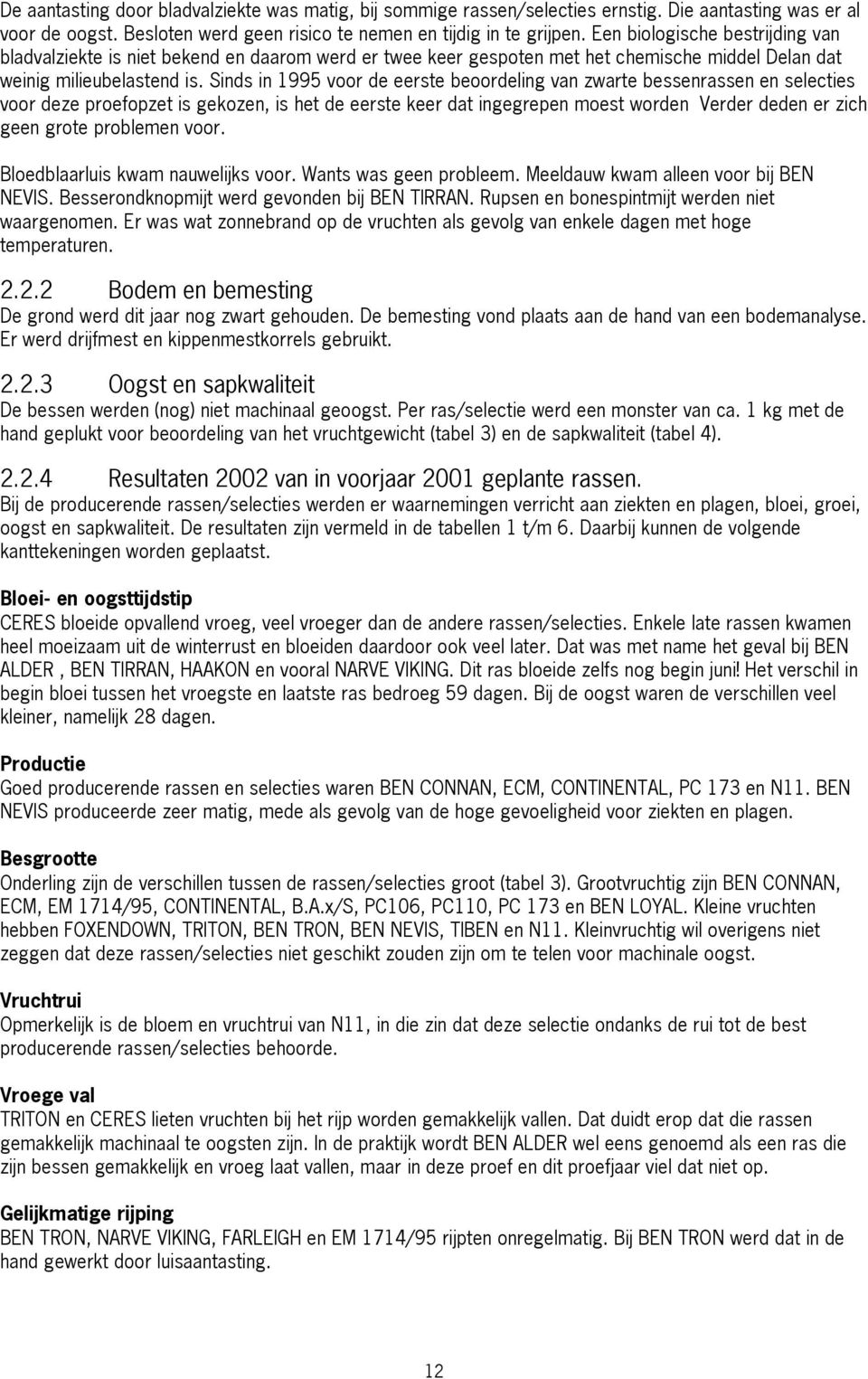 Sinds in 1995 voor de eerste beoordeling van zwarte bessenrassen en selecties voor deze proefopzet is gekozen, is het de eerste keer dat ingegrepen moest worden Verder deden er zich geen grote