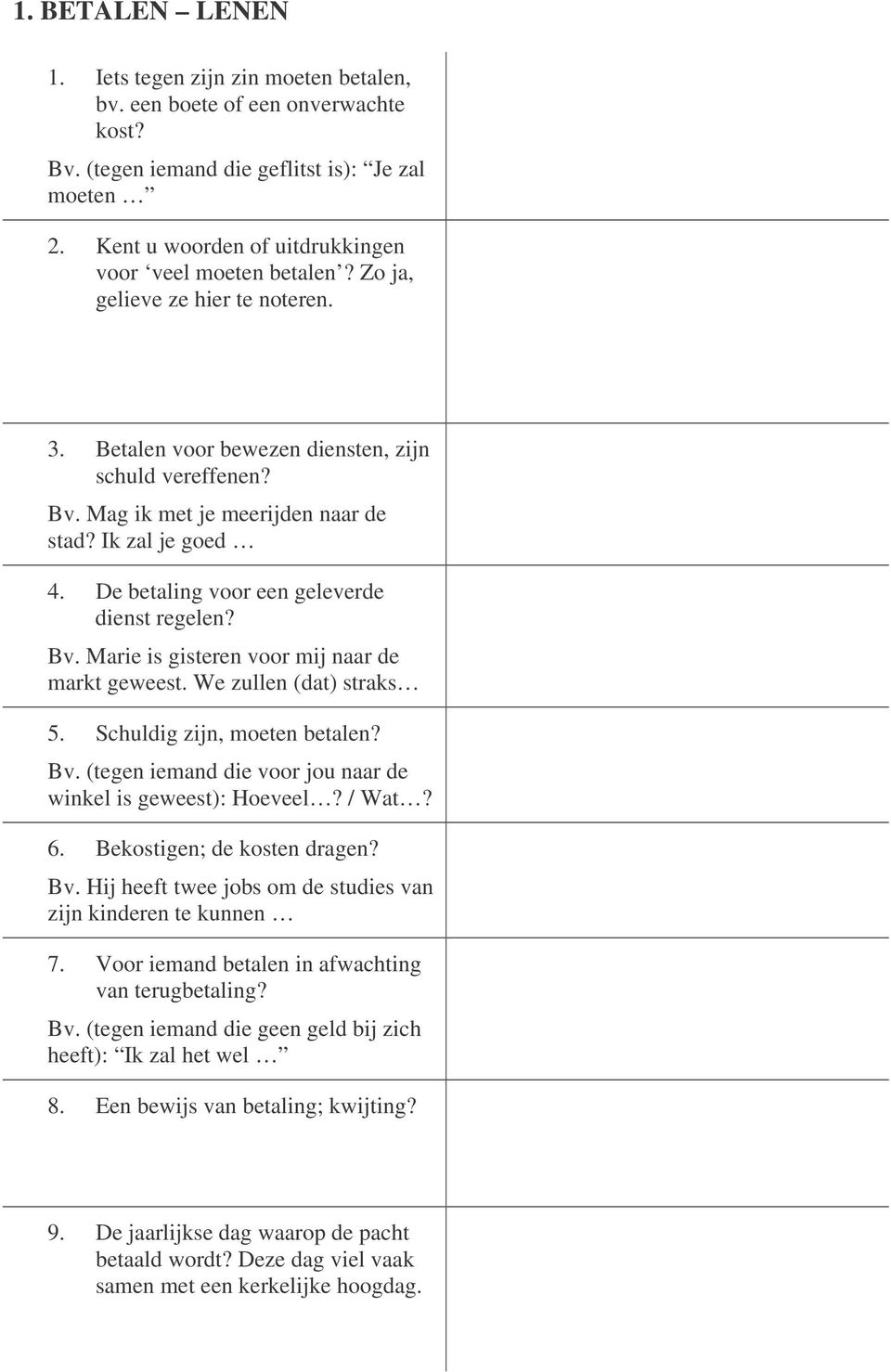 Ik zal je goed 4. De betaling voor een geleverde dienst regelen? Bv. Marie is gisteren voor mij naar de markt geweest. We zullen (dat) straks 5. Schuldig zijn, moeten betalen? Bv. (tegen iemand die voor jou naar de winkel is geweest): Hoeveel?