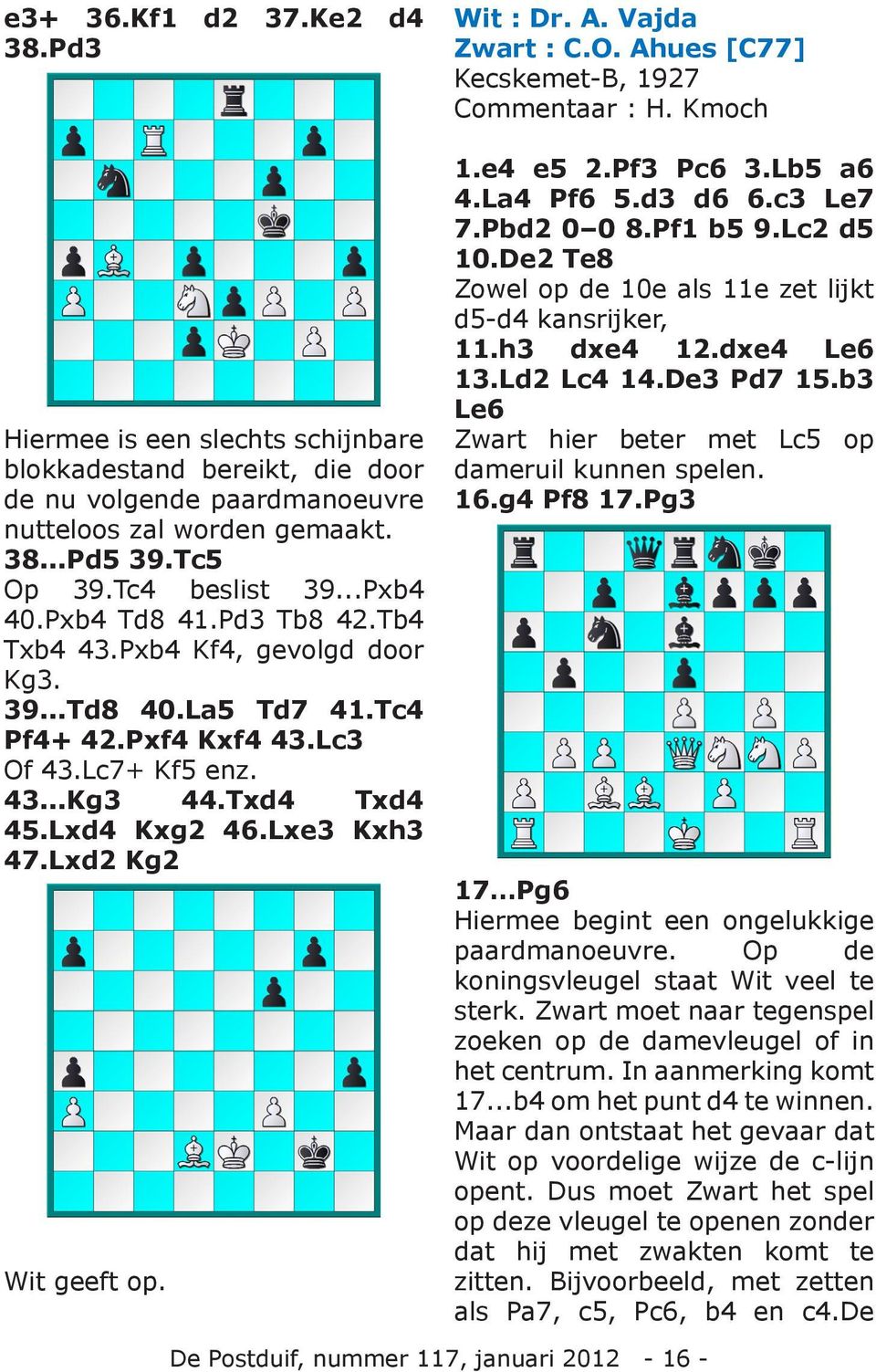Lxd2 Kg2 Wit geeft op. Wit : Dr. A. Vajda Zwart : C.O. Ahues [C77] Kecskemet-B, 1927 Commentaar : H. Kmoch 1.e4 e5 2.Pf3 Pc6 3.Lb5 a6 4.La4 Pf6 5.d3 d6 6.c3 Le7 7.Pbd2 0 0 8.Pf1 b5 9.Lc2 d5 10.