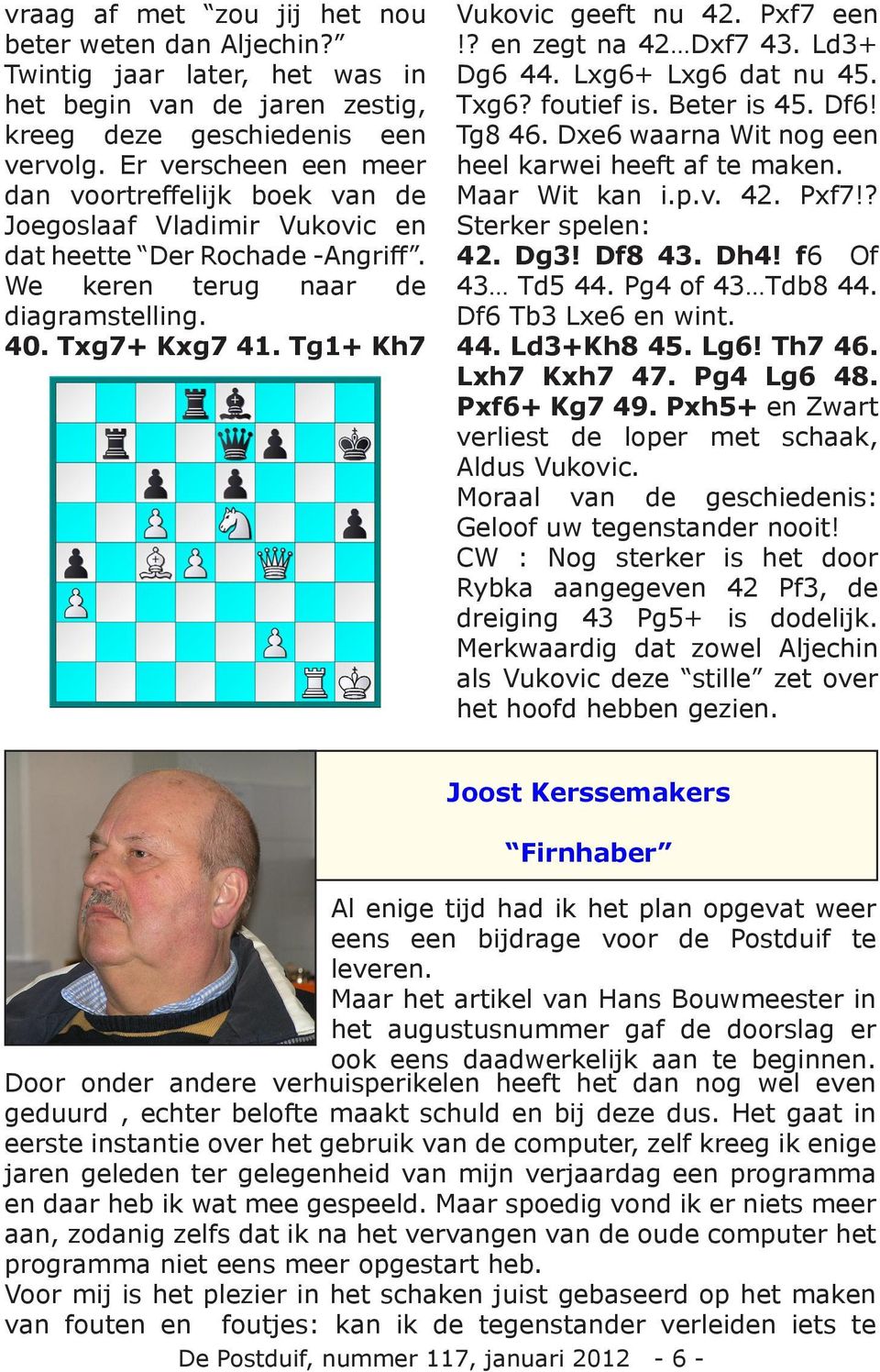 Tg1+ Kh7 Vukovic geeft nu 42. Pxf7 een!? en zegt na 42 Dxf7 43. Ld3+ Dg6 44. Lxg6+ Lxg6 dat nu 45. Txg6? foutief is. Beter is 45. Df6! Tg8 46. Dxe6 waarna Wit nog een heel karwei heeft af te maken.