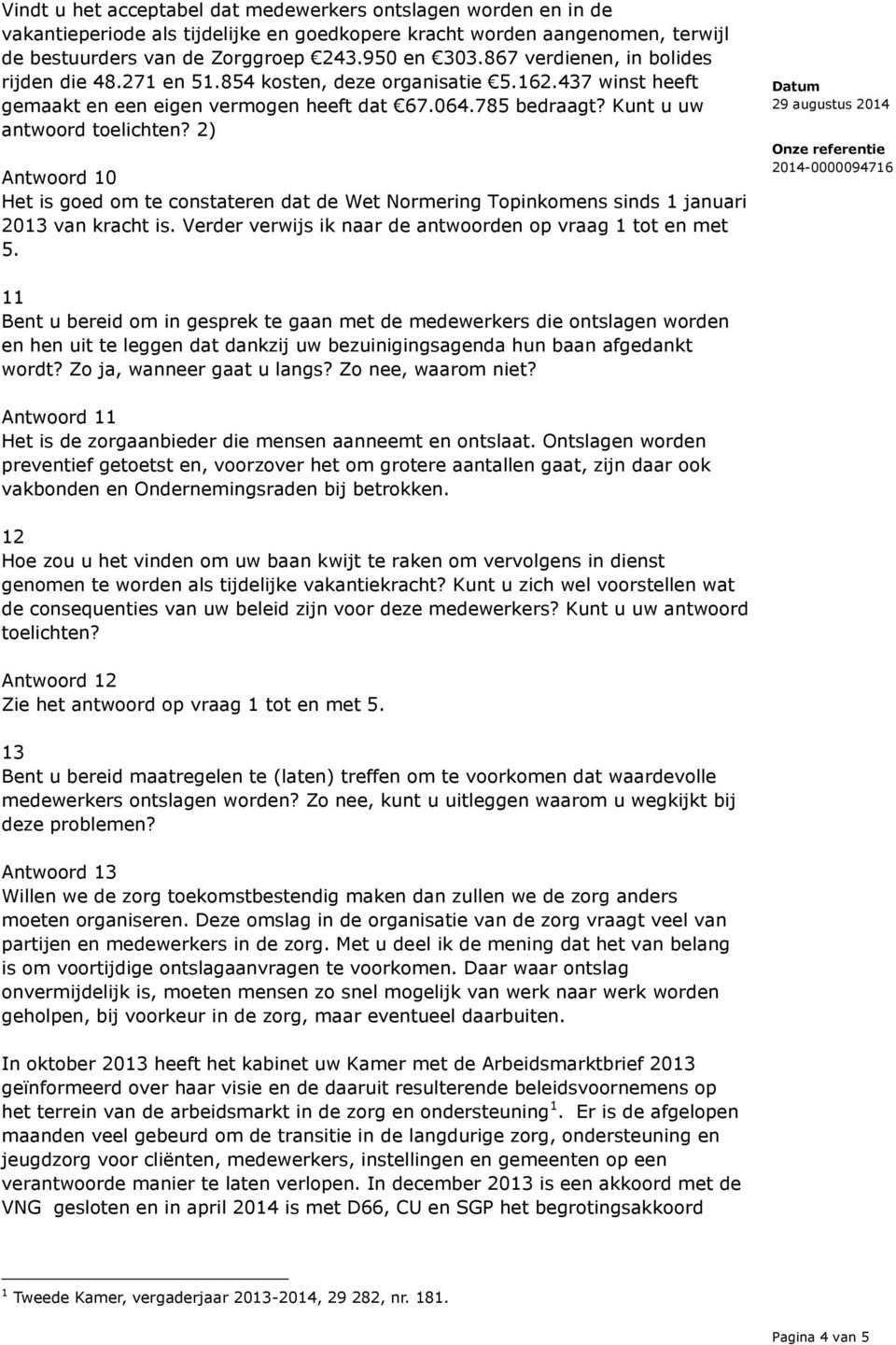 2) Antwoord 10 Het is goed om te constateren dat de Wet Normering Topinkomens sinds 1 januari 2013 van kracht is. Verder verwijs ik naar de antwoorden op vraag 1 tot en met 5.