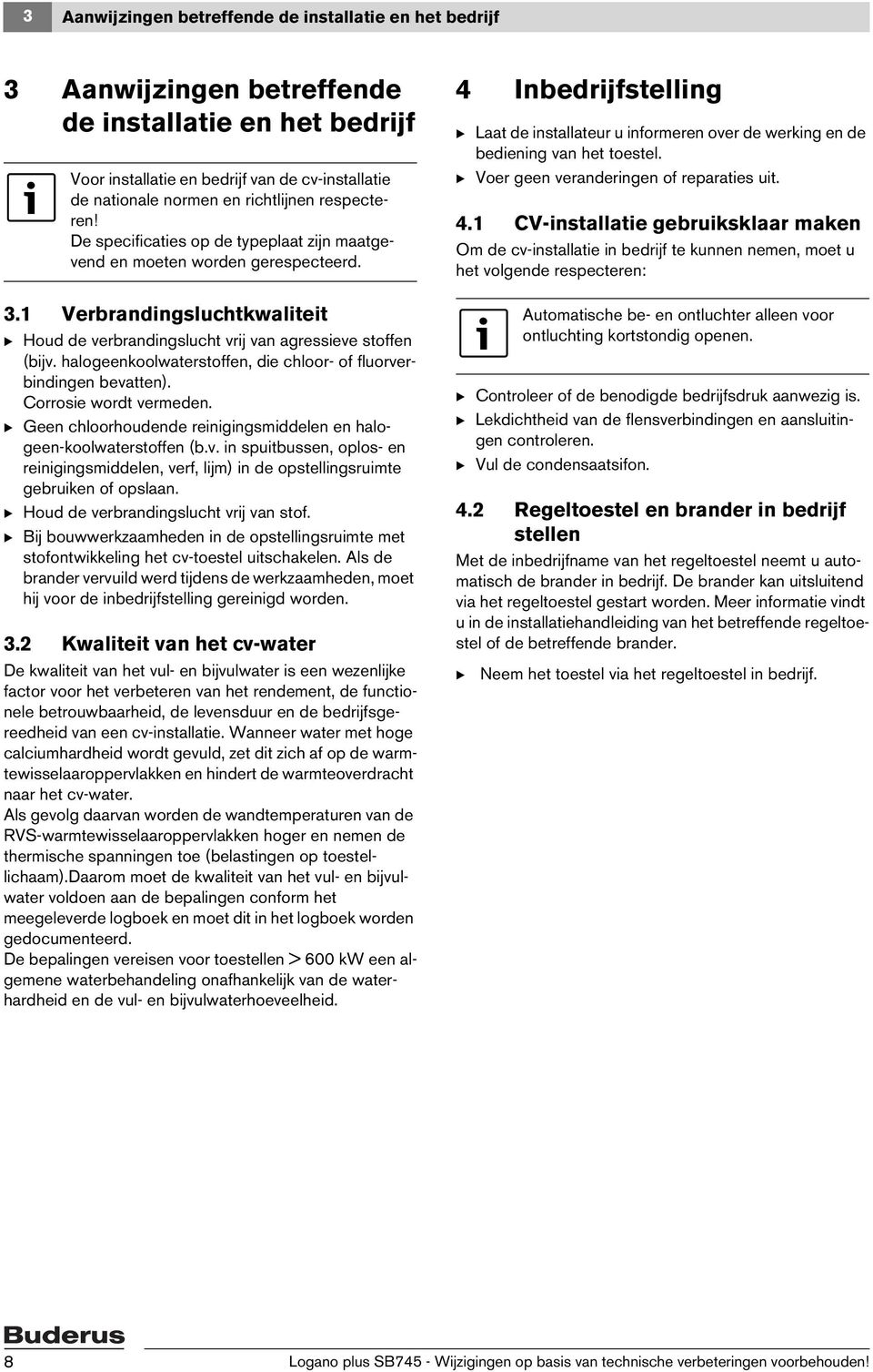 halogeenkoolwaterstoffen, die chloor- of fluorverbindingen bevatten). Corrosie wordt vermeden. B Geen chloorhoudende reinigingsmiddelen en halogeen-koolwaterstoffen (b.v. in spuitbussen, oplos- en reinigingsmiddelen, verf, lijm) in de opstellingsruimte gebruiken of opslaan.