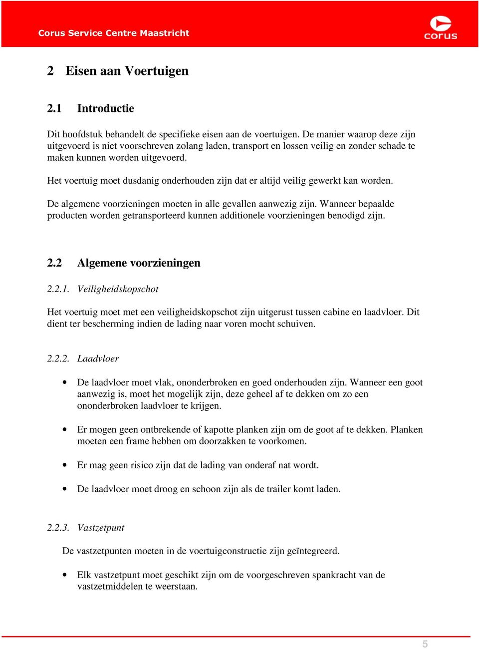 Het voertuig moet dusdanig onderhouden zijn dat er altijd veilig gewerkt kan worden. De algemene voorzieningen moeten in alle gevallen aanwezig zijn.