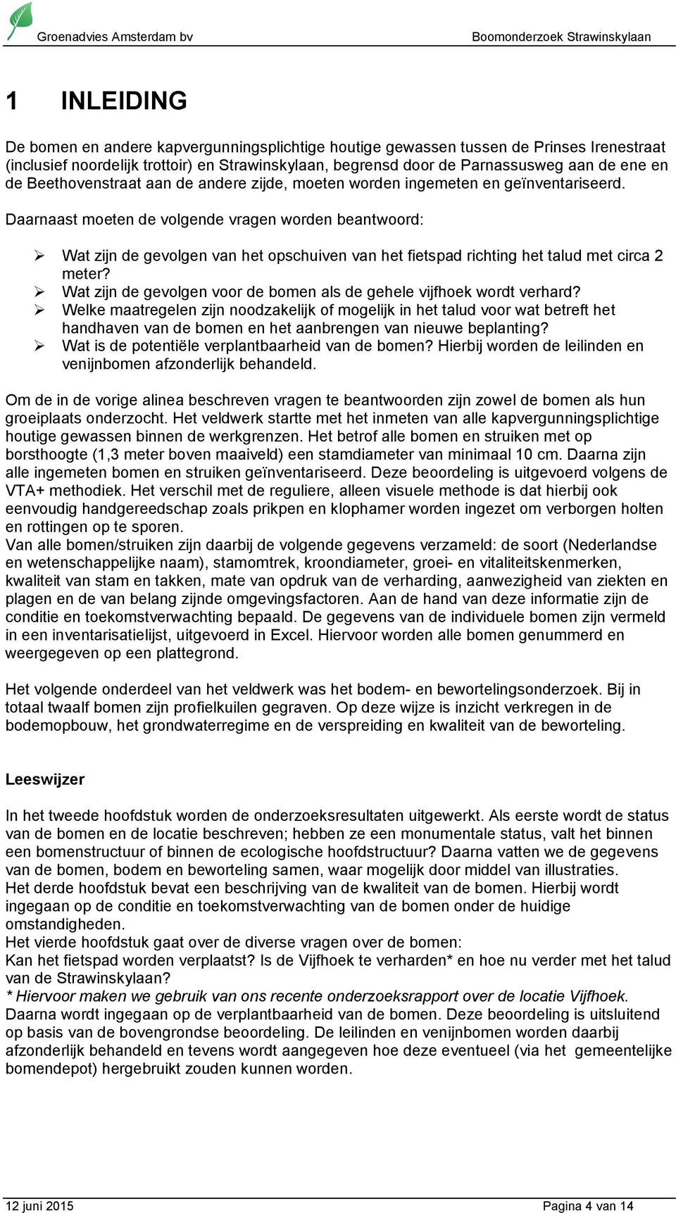 Daarnaast moeten de volgende vragen worden beantwoord: Wat zijn de gevolgen van het opschuiven van het fietspad richting het talud met circa 2 meter?