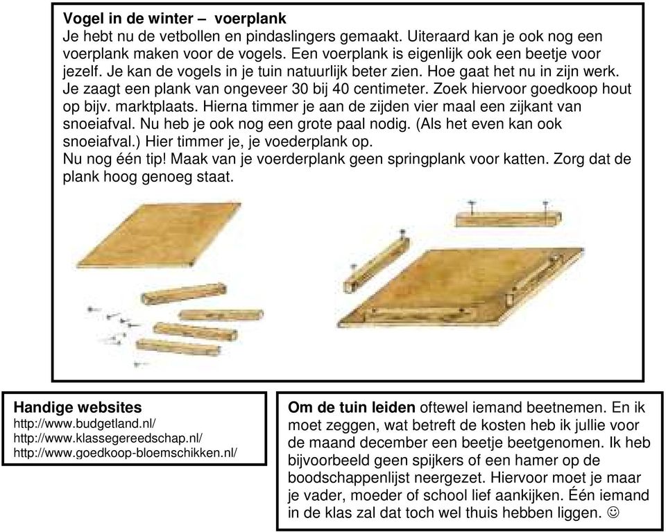 Hierna timmer je aan de zijden vier maal een zijkant van snoeiafval. Nu heb je ook nog een grote paal nodig. (Als het even kan ook snoeiafval.) Hier timmer je, je voederplank op. Nu nog één tip!