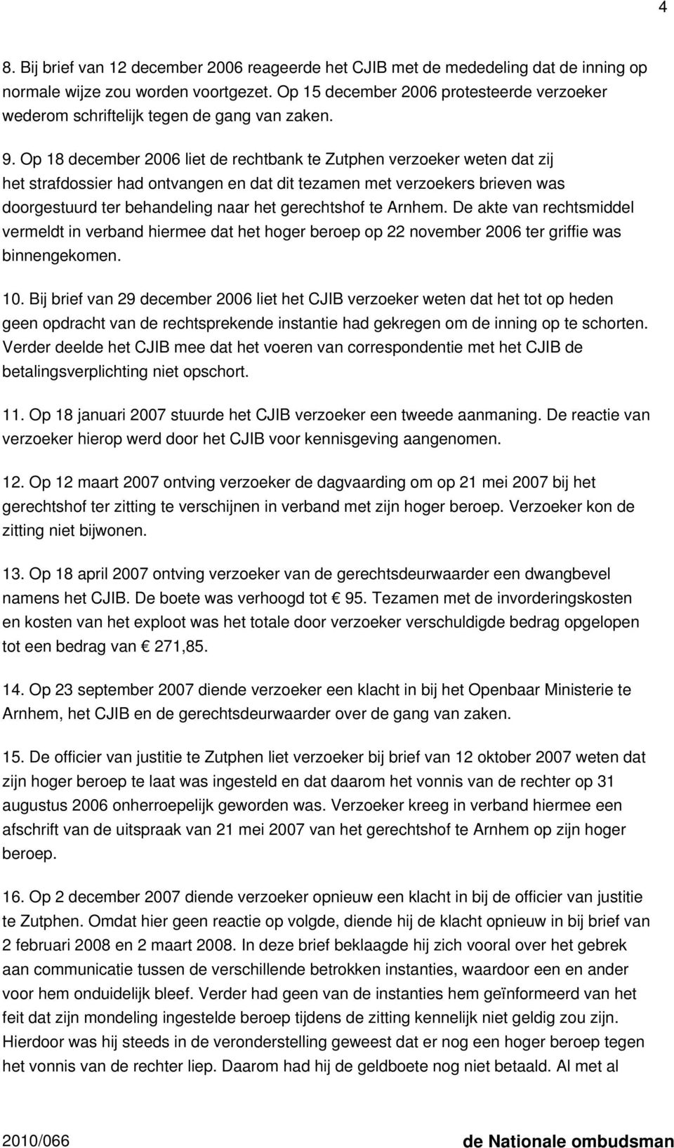 Op 18 december 2006 liet de rechtbank te Zutphen verzoeker weten dat zij het strafdossier had ontvangen en dat dit tezamen met verzoekers brieven was doorgestuurd ter behandeling naar het gerechtshof