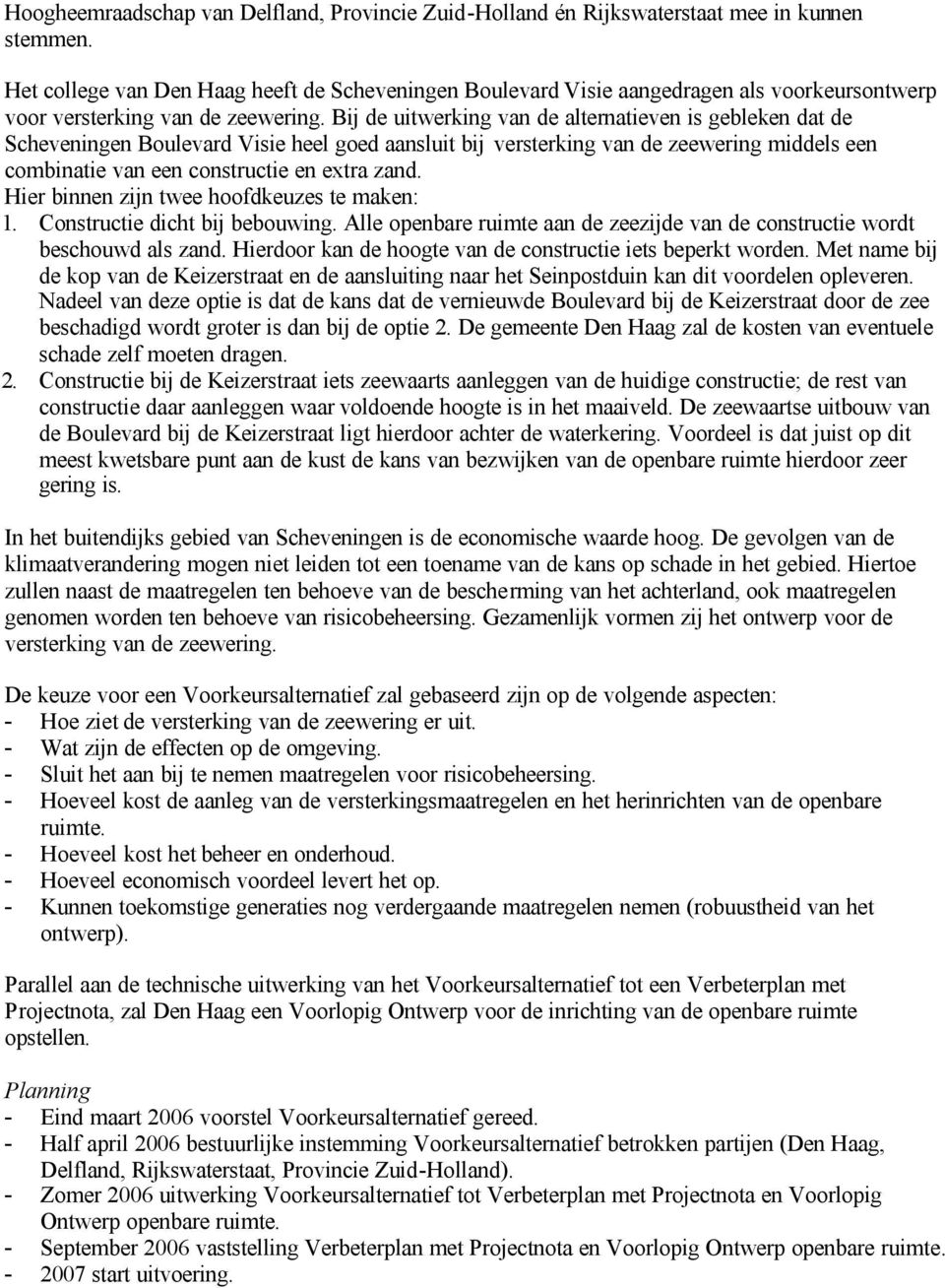 Bij de uitwerking van de alternatieven is gebleken dat de Scheveningen Boulevard Visie heel goed aansluit bij versterking van de zeewering middels een combinatie van een constructie en extra zand.