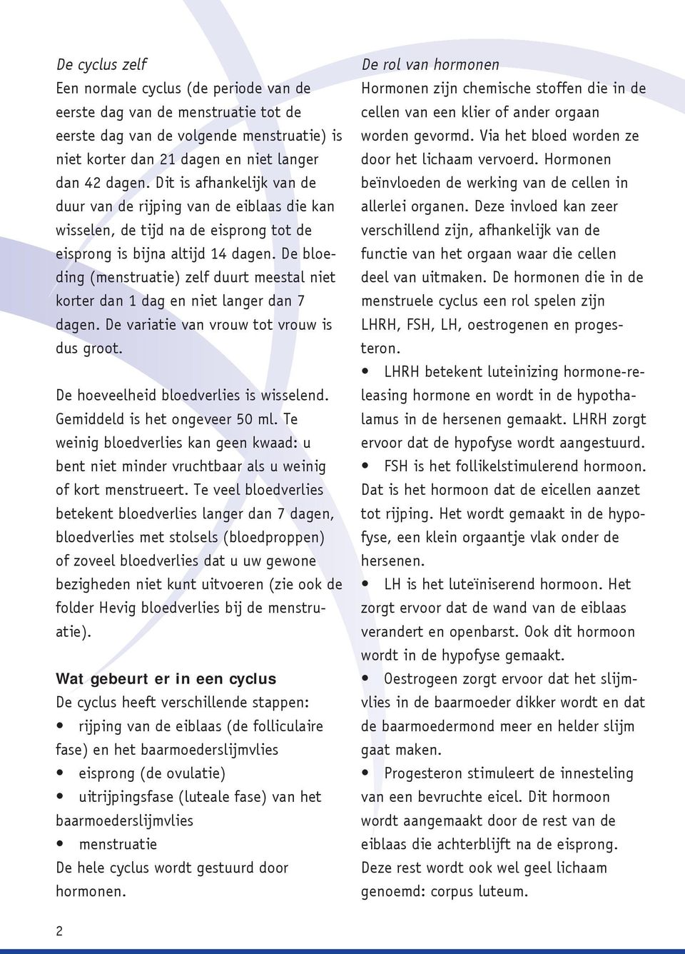 De bloeding (menstruatie) zelf duurt meestal niet korter dan 1 dag en niet langer dan 7 dagen. De variatie van vrouw tot vrouw is dus groot. De hoeveelheid bloedverlies is wisselend.