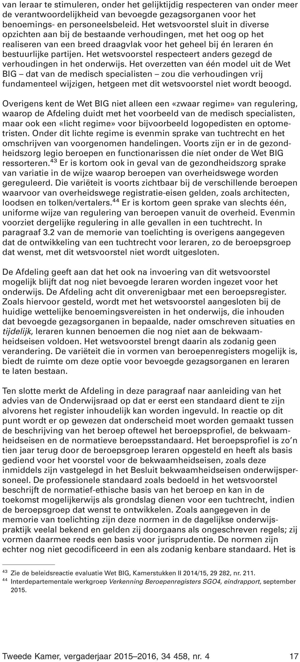 Het wetsvoorstel respecteert anders gezegd de verhoudingen in het onderwijs.