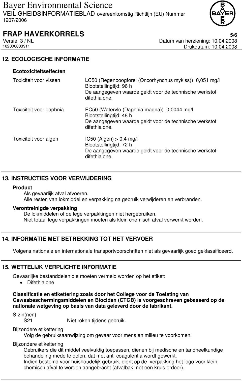 (Watervlo (Daphnia magna)) 0,0044 mg/l Blootstellingtijd: 48 h IC50 (Algen) > 0,4 mg/l Blootstellingtijd: 72 h 13. INSTRUCTIES VOOR VERWIJDERING Product Als gevaarlijk afval afvoeren.