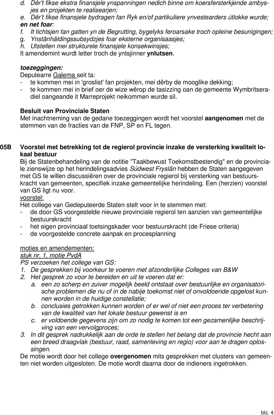 Ynstânhâldingssubsydzjes foar eksterne organisaasjes; h. Utstellen mei strukturele finansjele konsekwinsjes; It amendemint wurdt letter troch de yntsjinner ynlutsen.