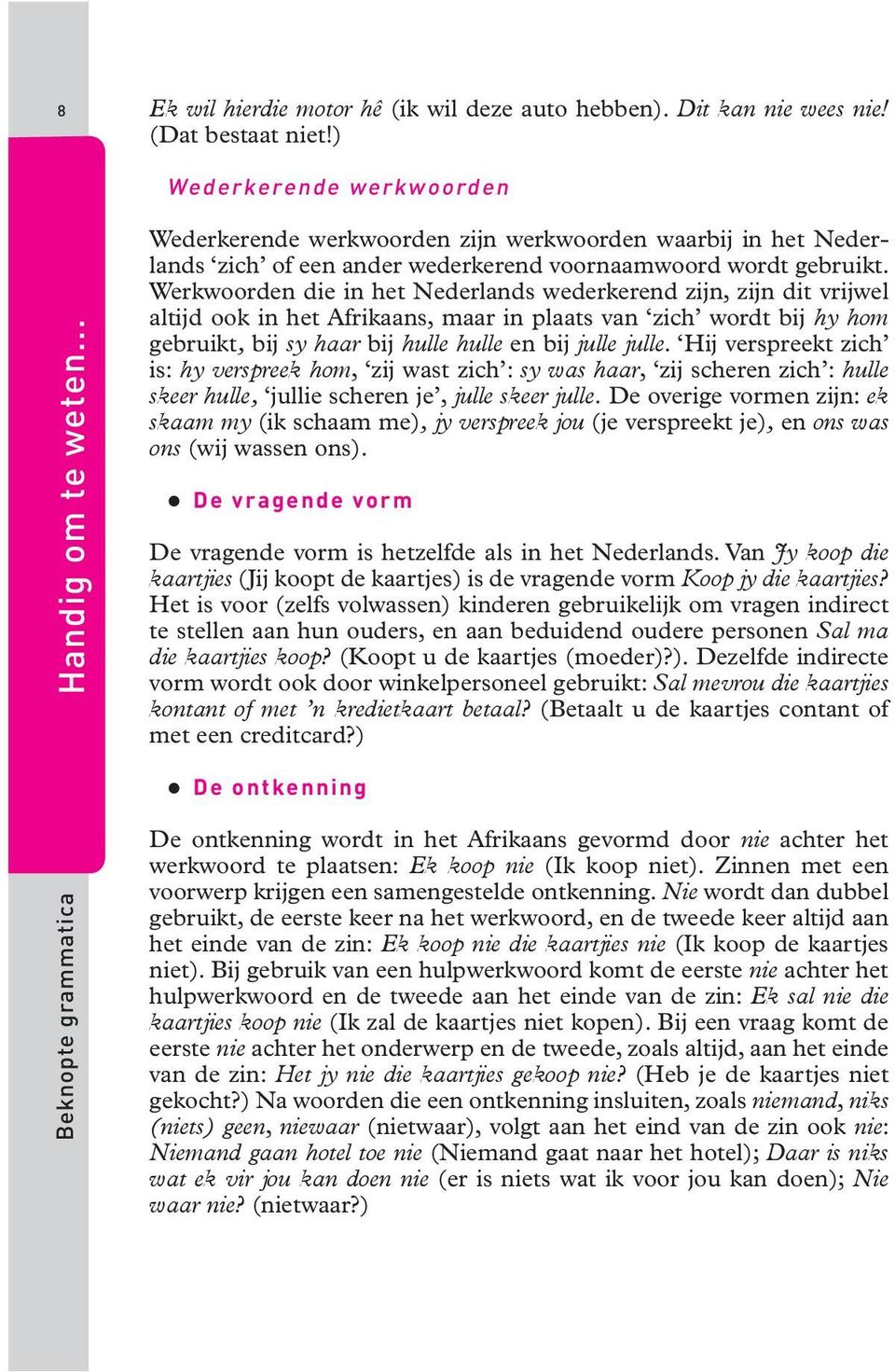 Werkwoorden die in het Nederlands wederkerend zijn, zijn dit vrijwel altijd ook in het Afrikaans, maar in plaats van zich wordt bij hy hom gebruikt, bij sy haar bij hulle hulle en bij julle julle.