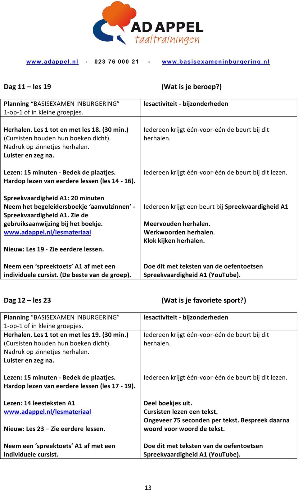 Neem een spreektoets A1 af met een individuele cursist. (De beste van de groep). (Wat is je beroep?) lezen.