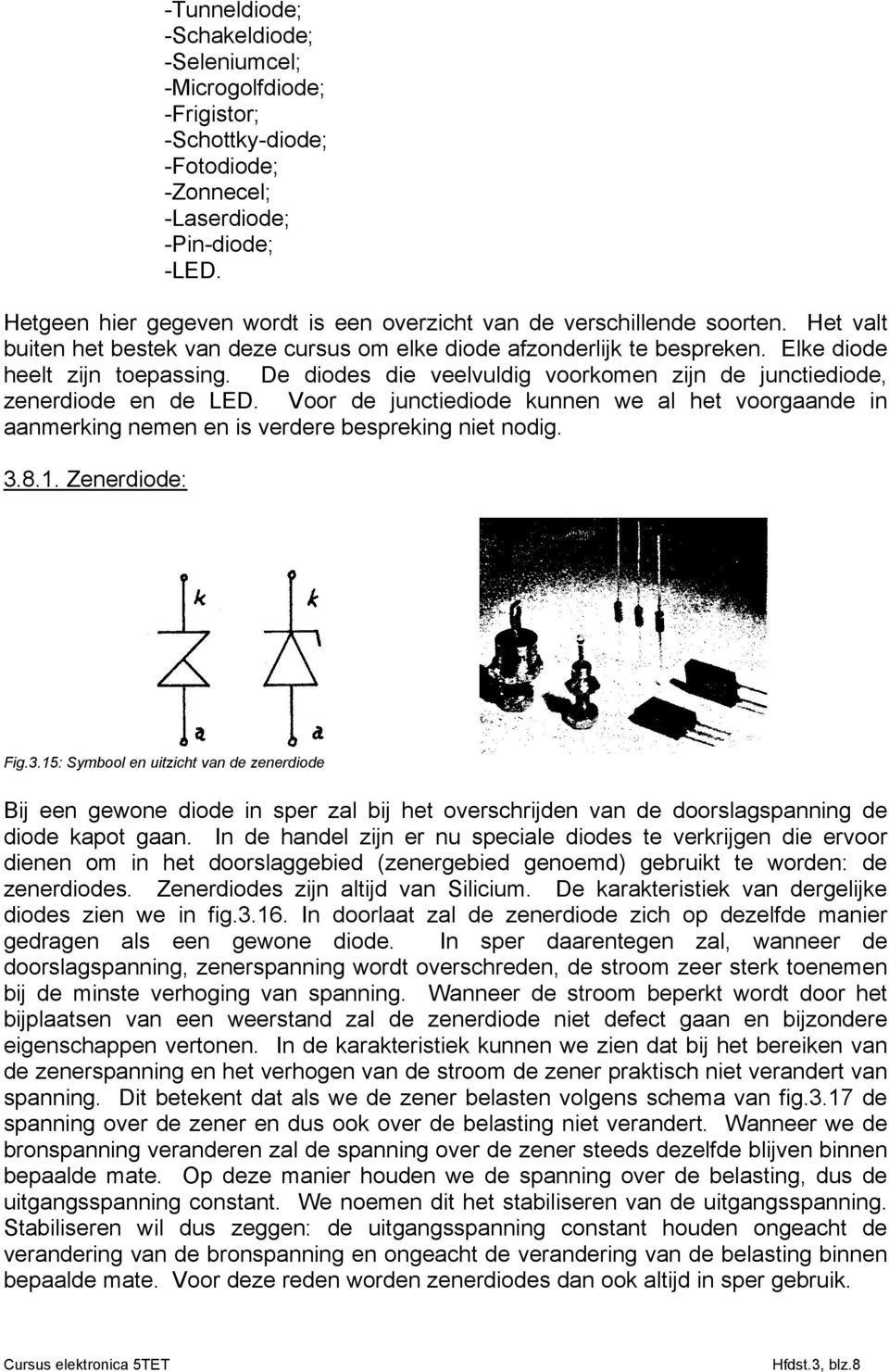 De diodes die veelvuldig voorkomen zijn de junctiediode, zenerdiode en de LED. Voor de junctiediode kunnen we al het voorgaande in aanmerking nemen en is verdere bespreking niet nodig. 3.8.1.