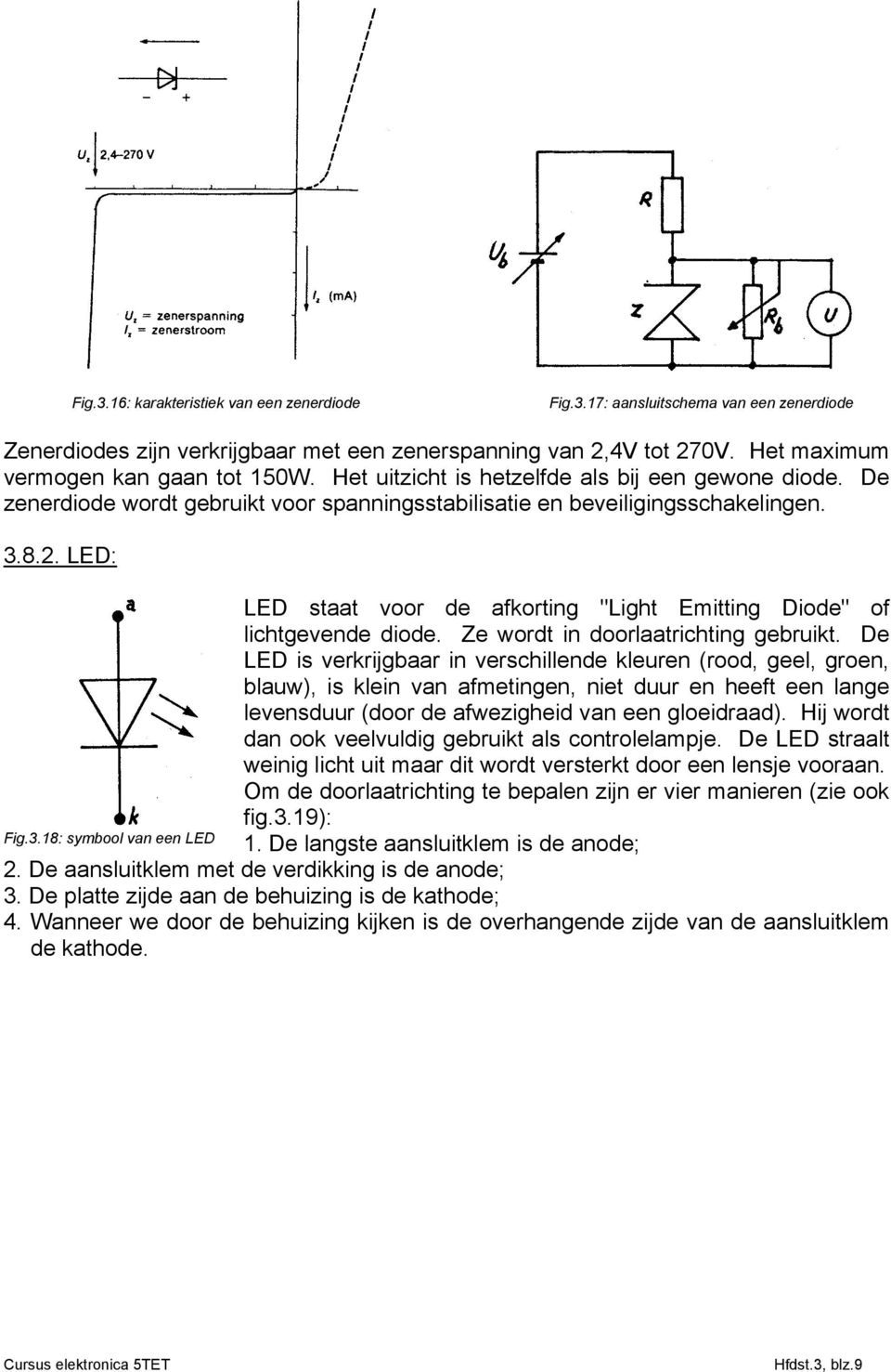 LED: LED staat voor de afkorting "Light Emitting Diode" of lichtgevende diode. Ze wordt in doorlaatrichting gebruikt.