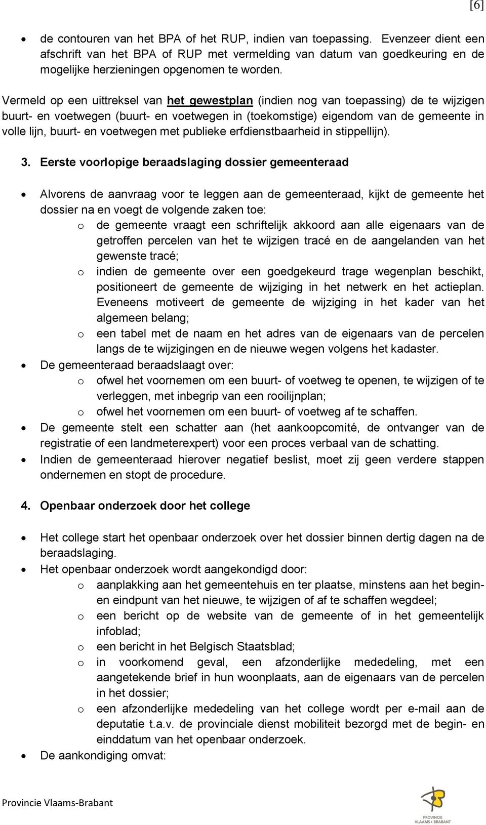 Vermeld op een uittreksel van het gewestplan (indien nog van toepassing) de te wijzigen buurt- en voetwegen (buurt- en voetwegen in (toekomstige) eigendom van de gemeente in volle lijn, buurt- en