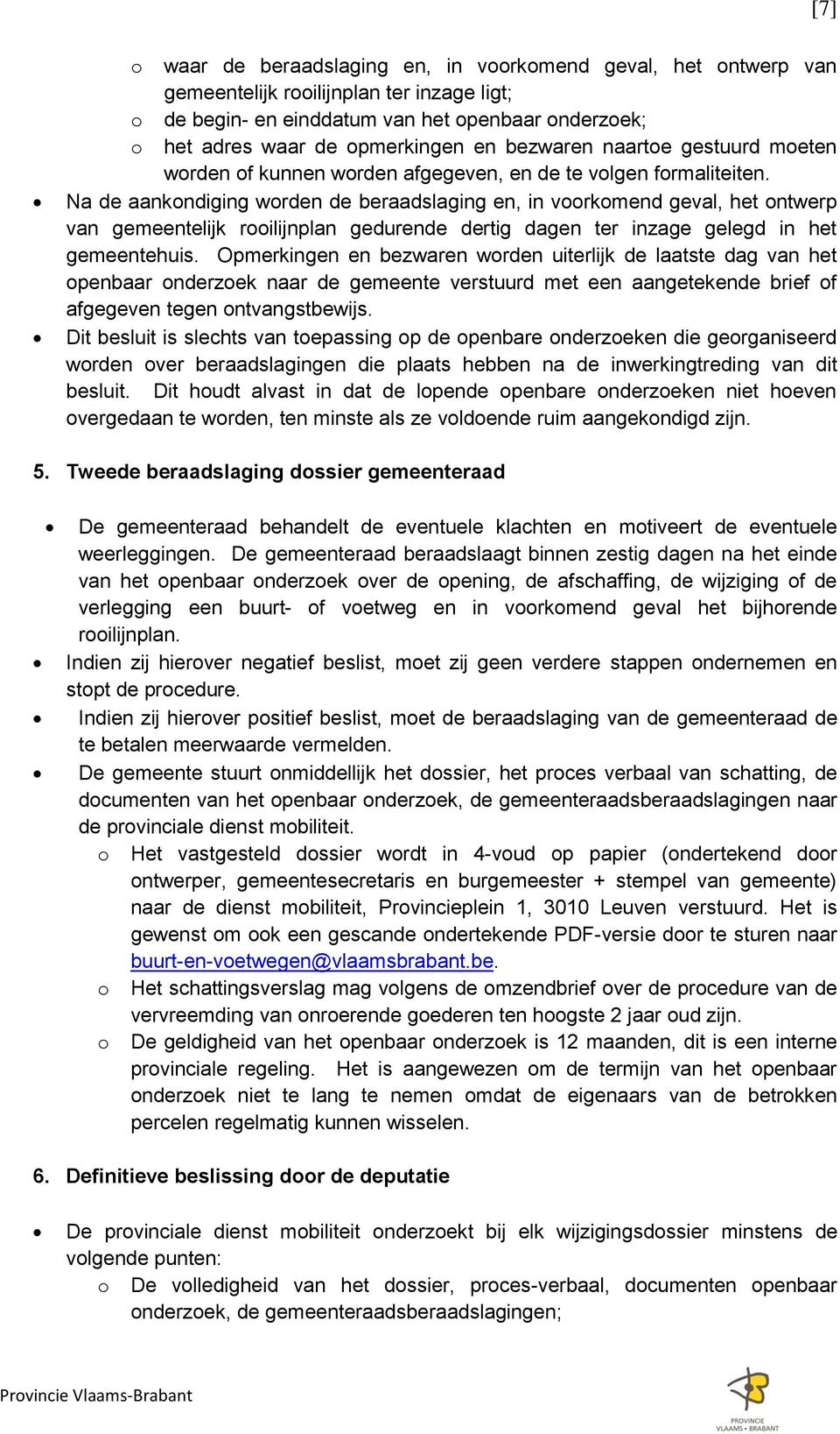 Na de aankondiging worden de beraadslaging en, in voorkomend geval, het ontwerp van gemeentelijk rooilijnplan gedurende dertig dagen ter inzage gelegd in het gemeentehuis.