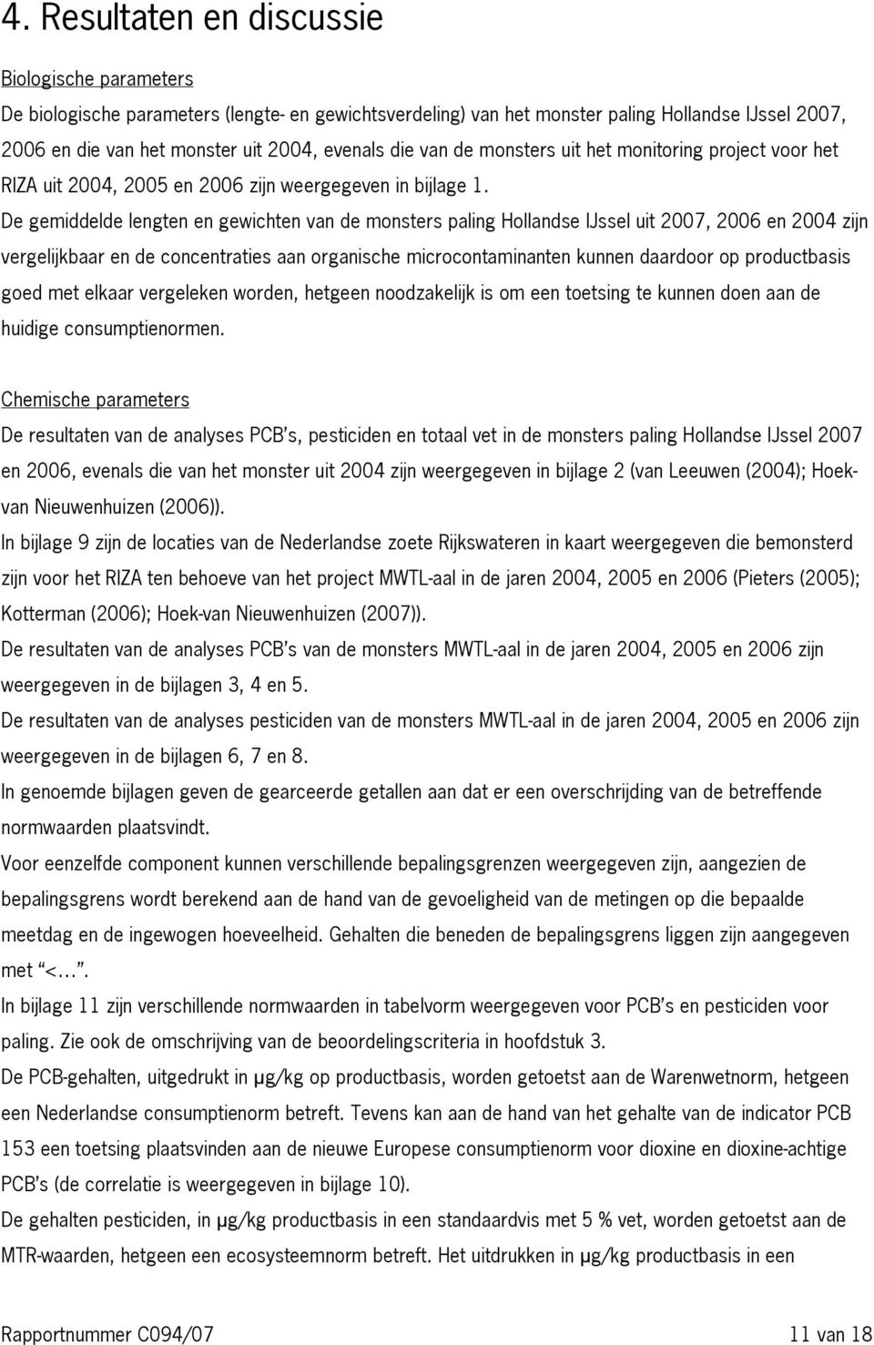 De gemiddelde lengten en gewichten van de monsters paling Hollandse IJssel uit 2007, 2006 en 2004 zijn vergelijkbaar en de concentraties aan organische microcontaminanten kunnen daardoor op
