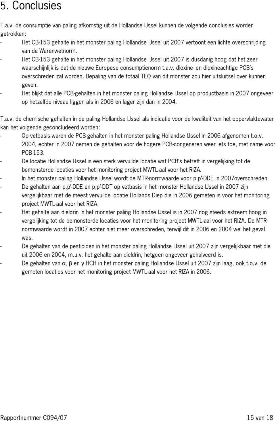overschrijding van de Warenwetnorm. - Het CB-153 gehalte in het monster paling Hollandse IJssel uit 2007 is dusdanig hoog dat het zeer waarschijnlijk is dat de nieuwe Europese consumptienorm t.a.v. dioxine- en dioxineachtige PCB s overschreden zal worden.
