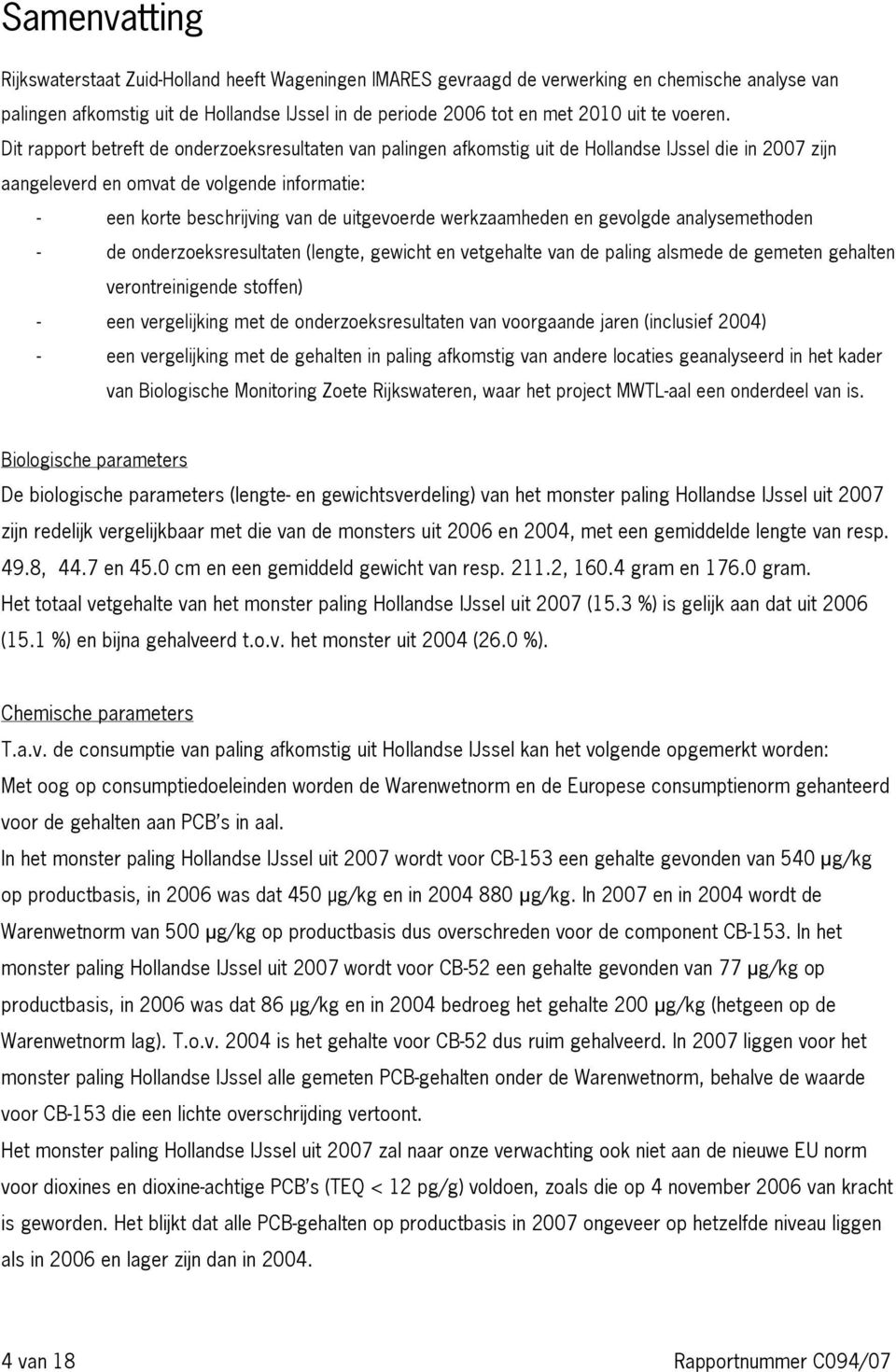 Dit rapport betreft de onderzoeksresultaten van palingen afkomstig uit de Hollandse IJssel die in 2007 zijn aangeleverd en omvat de volgende informatie: - een korte beschrijving van de uitgevoerde