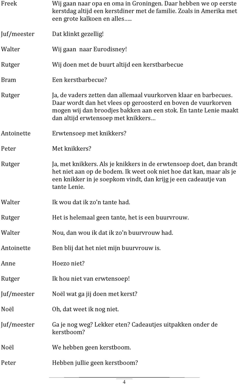 Daar wordt dan het vlees op geroosterd en boven de vuurkorven mogen wij dan broodjes bakken aan een stok. En tante Lenie maakt dan altijd erwtensoep met knikkers Erwtensoep met knikkers? Met knikkers?