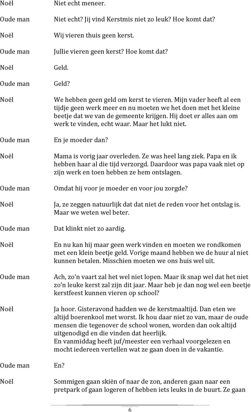 En je moeder dan? Mama is vorig jaar overleden. Ze was heel lang ziek. Papa en ik hebben haar al die tijd verzorgd. Daardoor was papa vaak niet op zijn werk en toen hebben ze hem ontslagen.