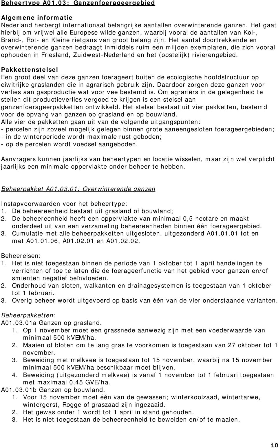 Het aantal doortrekkende en overwinterende ganzen bedraagt inmiddels ruim een miljoen exemplaren, die zich vooral ophouden in Friesland, Zuidwest-Nederland en het (oostelijk) rivierengebied.