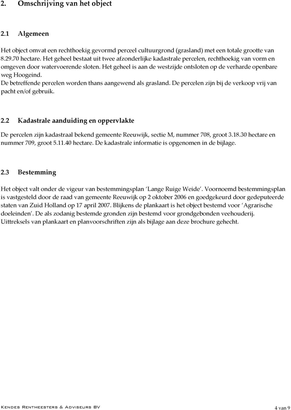 De betreffende percelen worden thans aangewend als grasland. De percelen zijn bij de verkoop vrij van pacht en/of gebruik. 2.