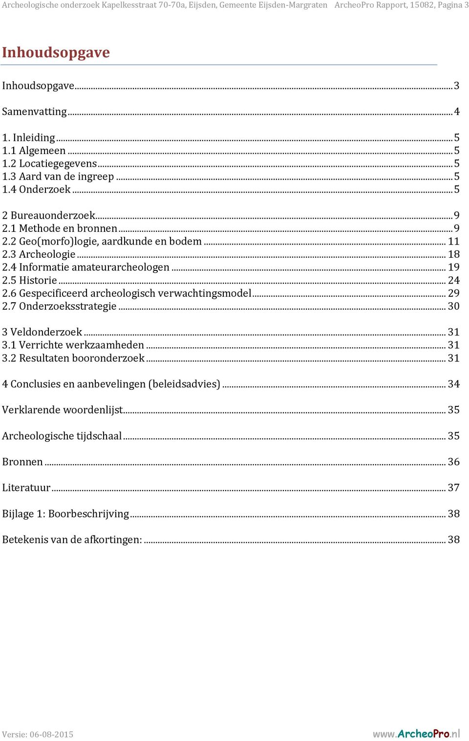 3 Archeologie... 18 2.4 Informatie amateurarcheologen... 19 2.5 Historie... 24 2.6 Gespecificeerd archeologisch verwachtingsmodel... 29 2.7 Onderzoeksstrategie... 30 3 Veldonderzoek... 31 3.