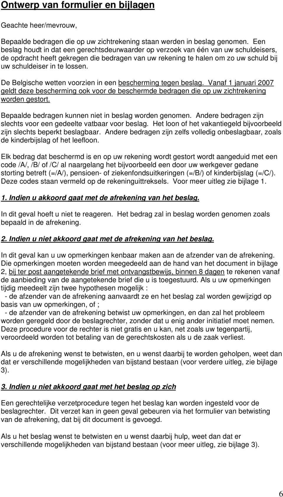 lossen. De Belgische wetten voorzien in een bescherming tegen beslag. Vanaf 1 januari 2007 geldt deze bescherming ook voor de beschermde bedragen die op uw zichtrekening worden gestort.