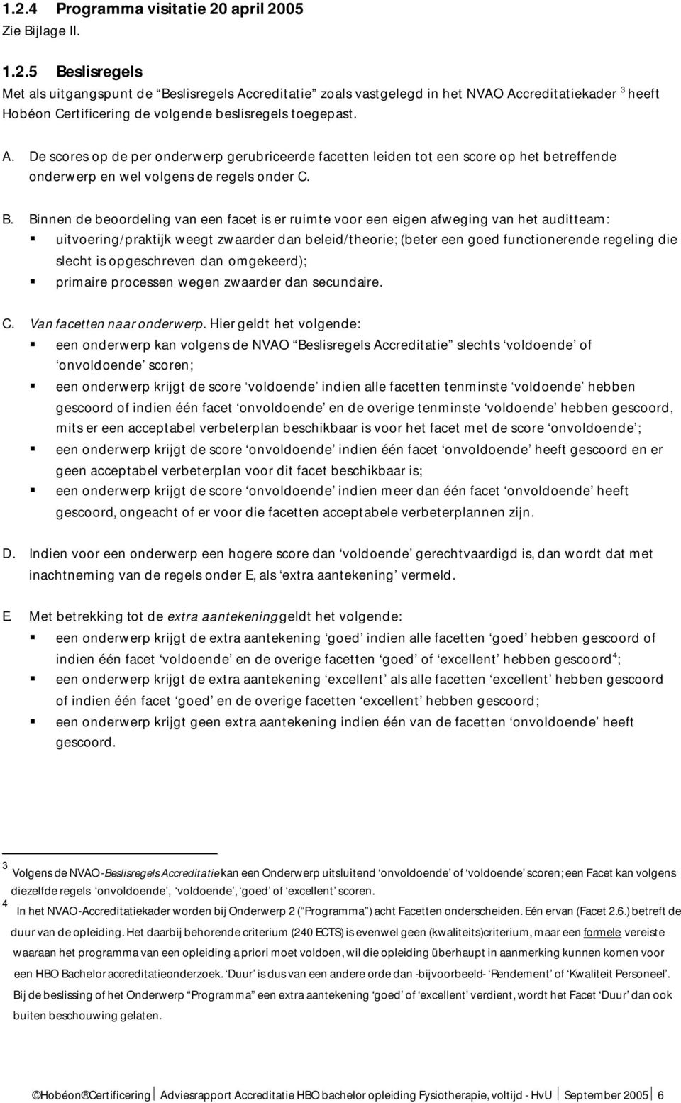 Binnen de beoordeling van een facet is er ruimte voor een eigen afweging van het auditteam: uitvoering/praktijk weegt zwaarder dan beleid/theorie; (beter een goed functionerende regeling die slecht