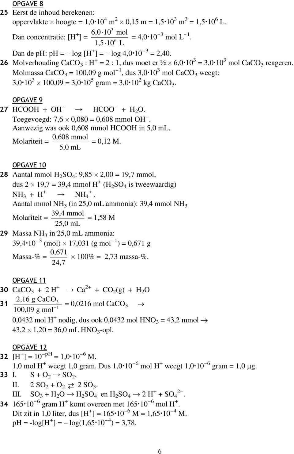 Molmassa CaCO 3 = 100,09 g mol -1, dus 3,0 10 3 mol CaCO 3 weegt: 3,0 10 3 100,09 = 3,0 10 5 gram = 3,0 10 2 kg CaCO 3. OPGAVE 9 27 HCOOH + OH - HCOO - + H 2 O.