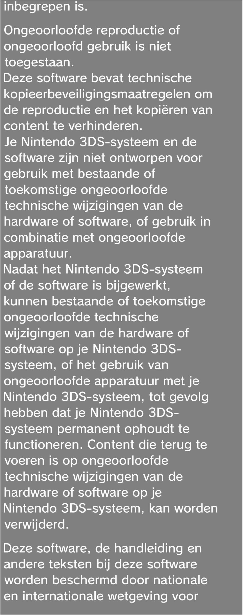 Je Nintendo 3DS-systeem en de software zijn niet ontworpen voor gebruik met bestaande of toekomstige ongeoorloofde technische wijzigingen van de hardware of software, of gebruik in combinatie met