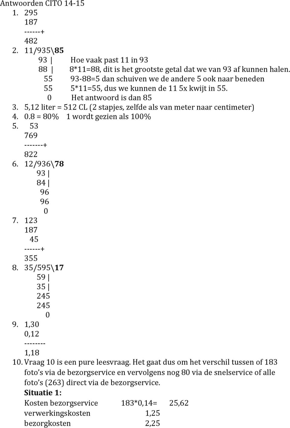 5,12 liter = 512 CL (2 stapjes, zelfde als van meter naar centimeter) 4. 0.8 = 80% 1 wordt gezien als 100% 5. 53 769 - - - - - - - + 822 6. 12/936\78 93 84 96 96 0 7. 123 187 45 - - - - - - + 355 8.