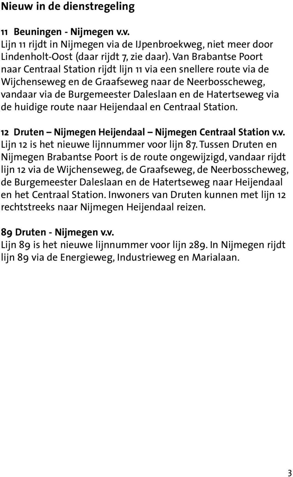 de huidige route naar Heijendaal en Centraal Station. 12 Druten Nijmegen Heijendaal Nijmegen Centraal Station v.v. Lijn 12 is het nieuwe lijnnummer voor lijn 87.