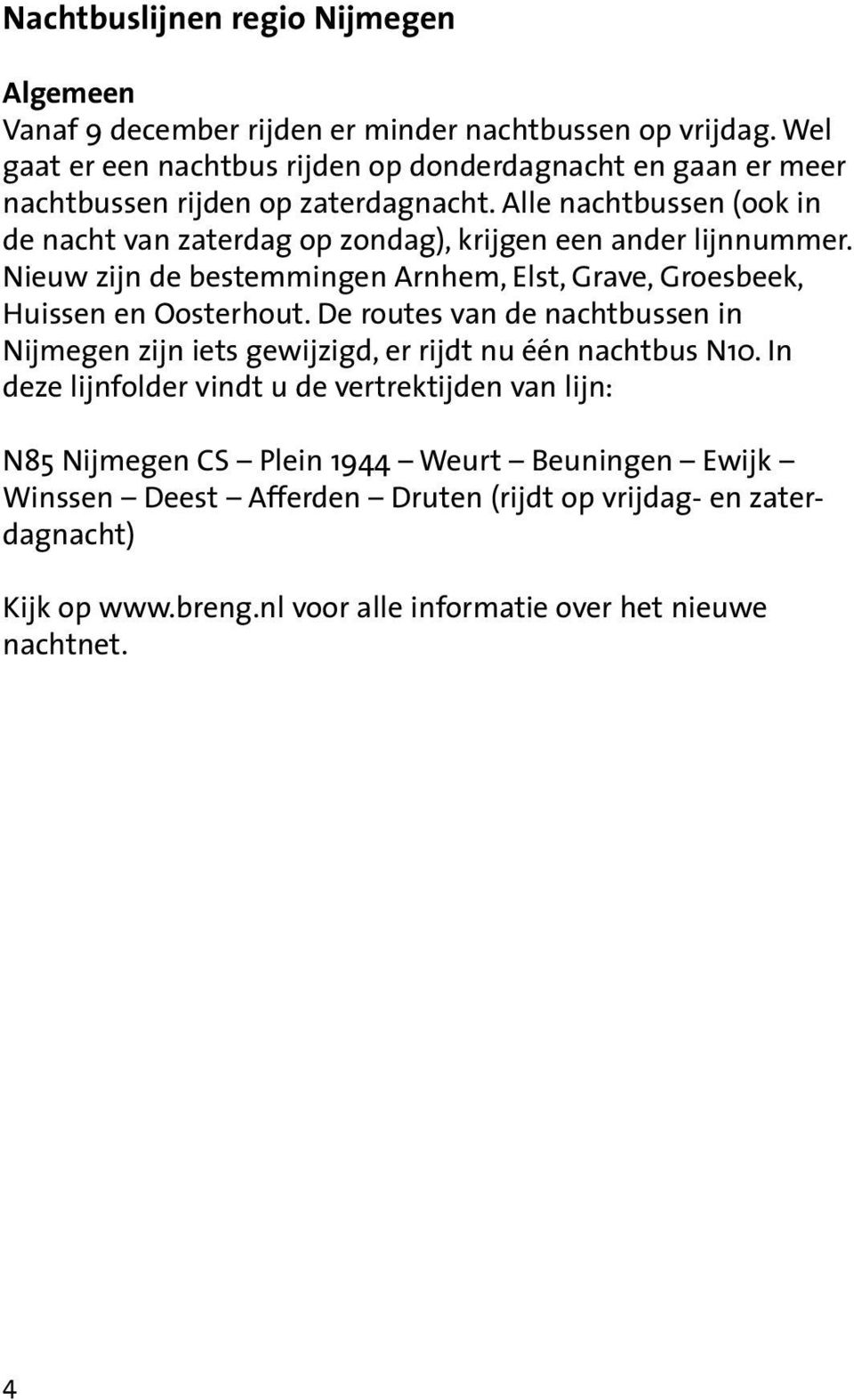 Alle nachtbussen (ook in de nacht van zaterdag op zondag), krijgen een ander lijnnummer. Nieuw zijn de bestemmingen Arnhem, Elst, Grave, Groesbeek, Huissen en Oosterhout.